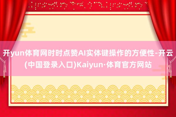 开yun体育网时时点赞AI实体键操作的方便性-开云(中国登录入口)Kaiyun·体育官方网站