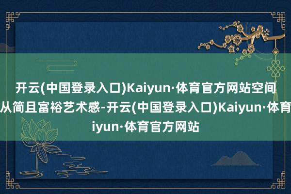 开云(中国登录入口)Kaiyun·体育官方网站空间全体规划从简且富裕艺术感-开云(中国登录入口)Kaiyun·体育官方网站