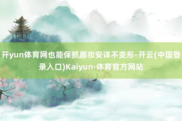 开yun体育网也能保抓唇妆安详不变形-开云(中国登录入口)Kaiyun·体育官方网站