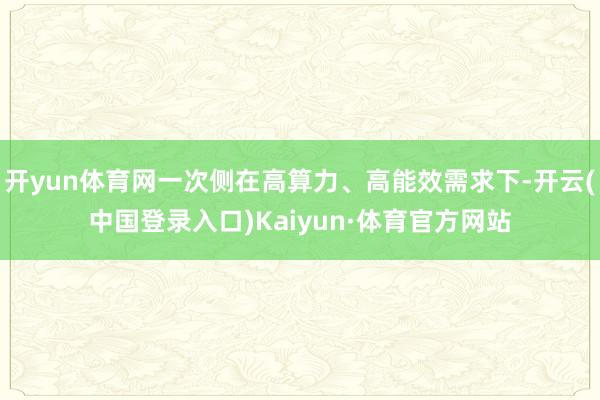 开yun体育网一次侧在高算力、高能效需求下-开云(中国登录入口)Kaiyun·体育官方网站