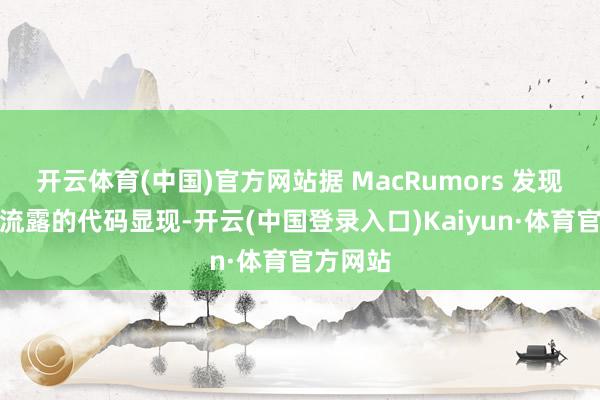 开云体育(中国)官方网站据 MacRumors 发现的随机流露的代码显现-开云(中国登录入口)Kaiyun·体育官方网站