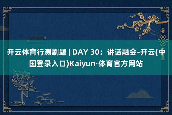 开云体育行测刷题 | DAY 30：讲话融会-开云(中国登录入口)Kaiyun·体育官方网站
