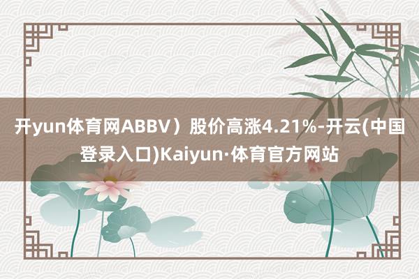 开yun体育网ABBV)股价高涨4.21%-开云(中国登录入口)Kaiyun·体育官方网站