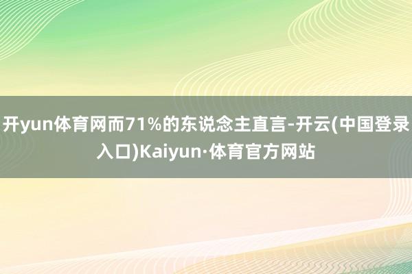 开yun体育网而71%的东说念主直言-开云(中国登录入口)Kaiyun·体育官方网站