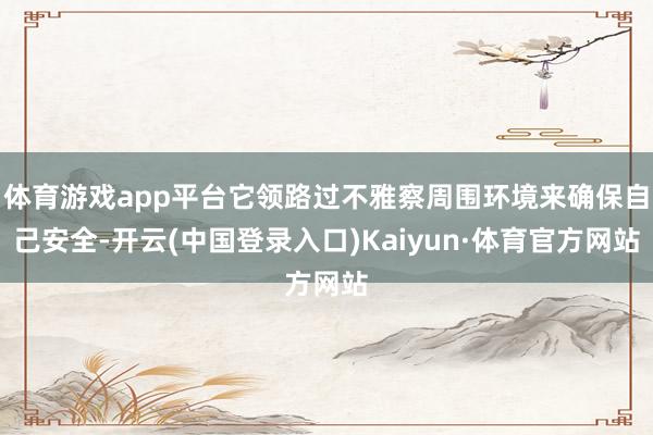 体育游戏app平台它领路过不雅察周围环境来确保自己安全-开云(中国登录入口)Kaiyun·体育官方网站