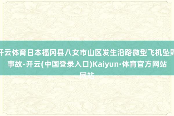 开云体育日本福冈县八女市山区发生沿路微型飞机坠毁事故-开云(中国登录入口)Kaiyun·体育官方网站
