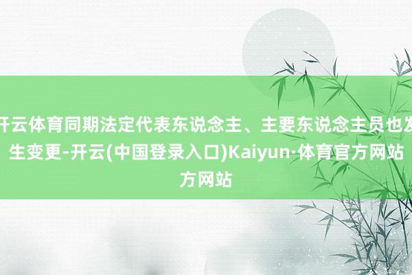 开云体育同期法定代表东说念主、主要东说念主员也发生变更-开云(中国登录入口)Kaiyun·体育官方网站