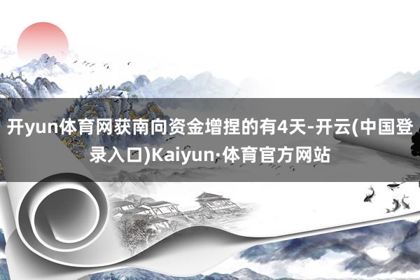 开yun体育网获南向资金增捏的有4天-开云(中国登录入口)Kaiyun·体育官方网站