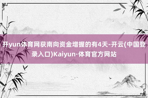开yun体育网获南向资金增握的有4天-开云(中国登录入口)Kaiyun·体育官方网站