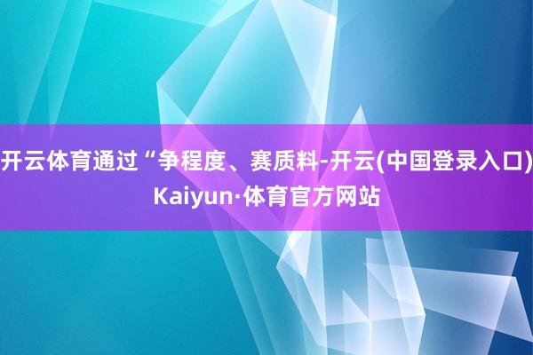 开云体育通过“争程度、赛质料-开云(中国登录入口)Kaiyun·体育官方网站