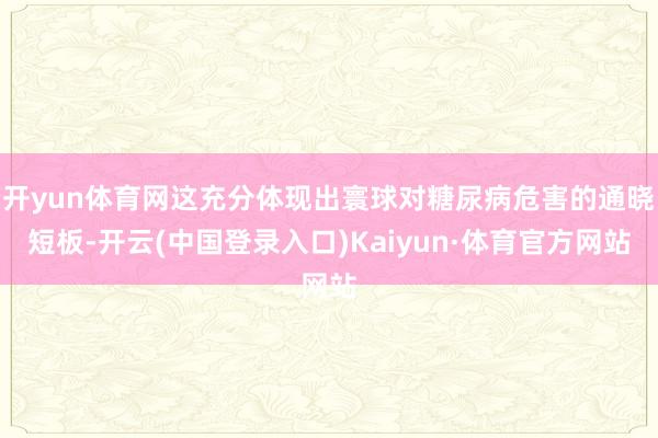 开yun体育网这充分体现出寰球对糖尿病危害的通晓短板-开云(中国登录入口)Kaiyun·体育官方网站