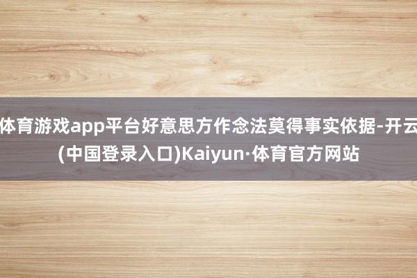 体育游戏app平台好意思方作念法莫得事实依据-开云(中国登录入口)Kaiyun·体育官方网站