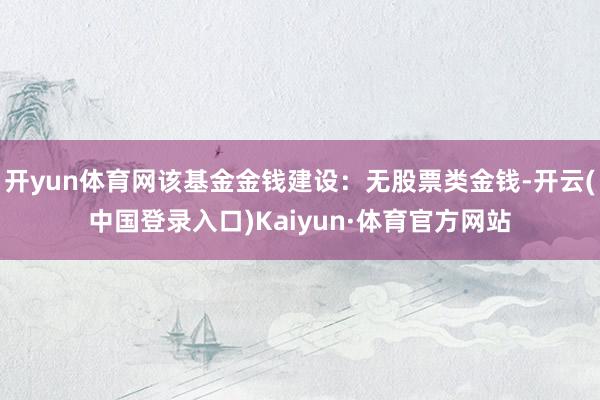 开yun体育网该基金金钱建设:无股票类金钱-开云(中国登录入口)Kaiyun·体育官方网站
