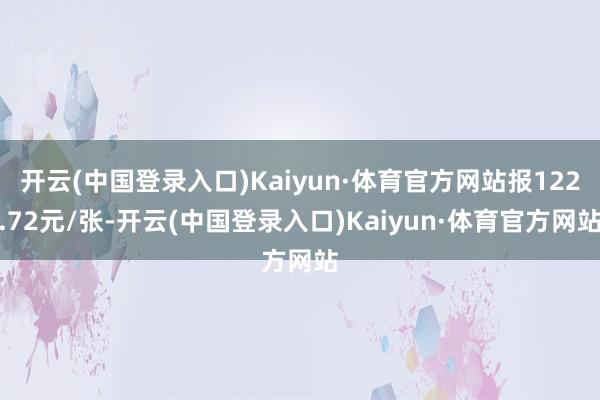 开云(中国登录入口)Kaiyun·体育官方网站报122.72元/张-开云(中国登录入口)Kaiyun·体育官方网站