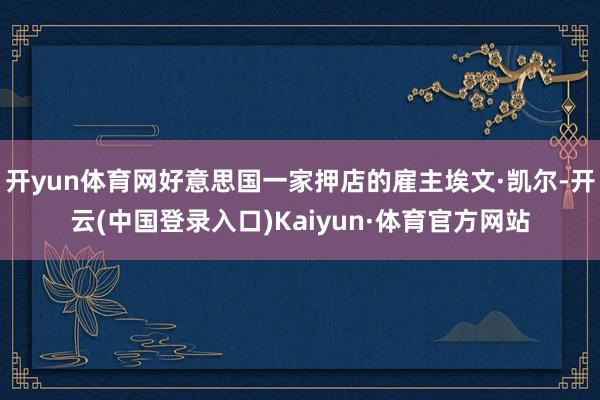 开yun体育网好意思国一家押店的雇主埃文·凯尔-开云(中国登录入口)Kaiyun·体育官方网站