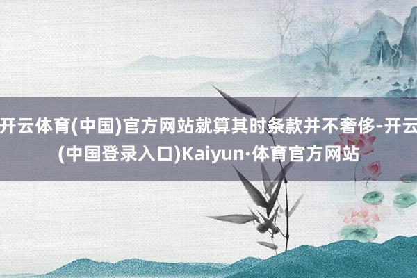 开云体育(中国)官方网站就算其时条款并不奢侈-开云(中国登录入口)Kaiyun·体育官方网站