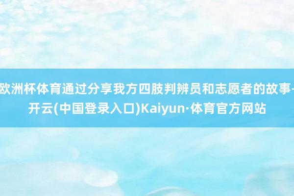 欧洲杯体育通过分享我方四肢判辨员和志愿者的故事-开云(中国登录入口)Kaiyun·体育官方网站