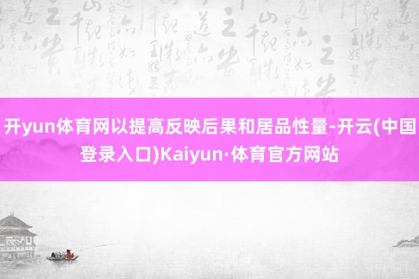 开yun体育网以提高反映后果和居品性量-开云(中国登录入口)Kaiyun·体育官方网站