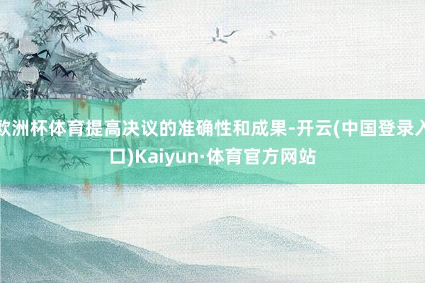 欧洲杯体育提高决议的准确性和成果-开云(中国登录入口)Kaiyun·体育官方网站