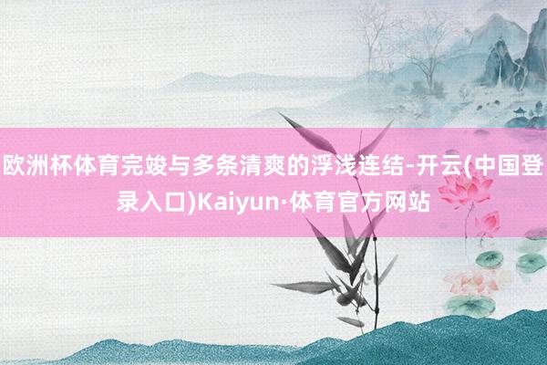 欧洲杯体育完竣与多条清爽的浮浅连结-开云(中国登录入口)Kaiyun·体育官方网站
