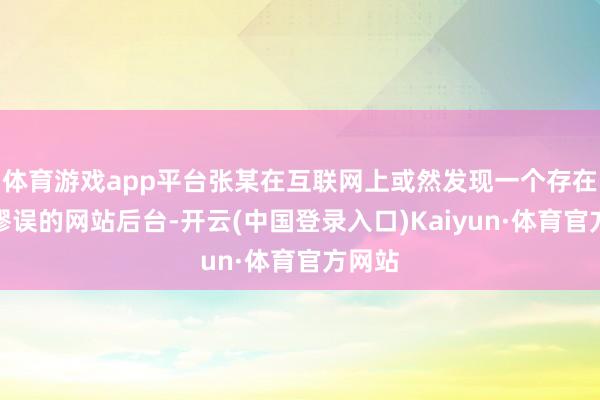 体育游戏app平台张某在互联网上或然发现一个存在安全谬误的网站后台-开云(中国登录入口)Kaiyun·体育官方网站
