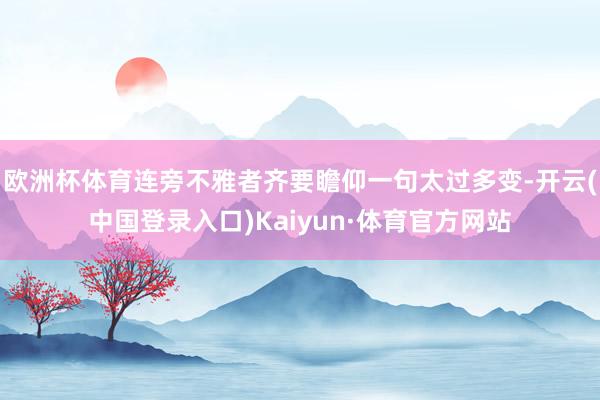 欧洲杯体育连旁不雅者齐要瞻仰一句太过多变-开云(中国登录入口)Kaiyun·体育官方网站