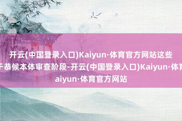 开云(中国登录入口)Kaiyun·体育官方网站这些商标均处于恭候本体审查阶段-开云(中国登录入口)Kaiyun·体育官方网站