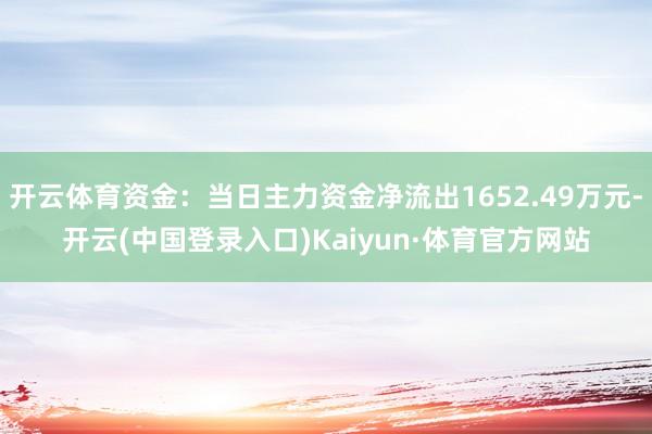 开云体育资金：当日主力资金净流出1652.49万元-开云(中国登录入口)Kaiyun·体育官方网站