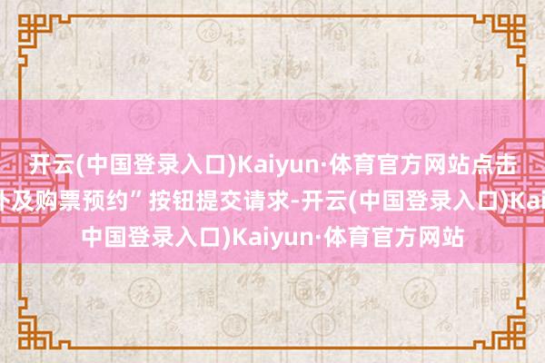 开云(中国登录入口)Kaiyun·体育官方网站点击“海外机票变更候补及购票预约”按钮提交请求-开云(中国登录入口)Kaiyun·体育官方网站