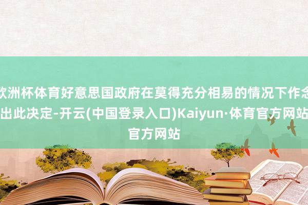 欧洲杯体育好意思国政府在莫得充分相易的情况下作念出此决定-开云(中国登录入口)Kaiyun·体育官方网站