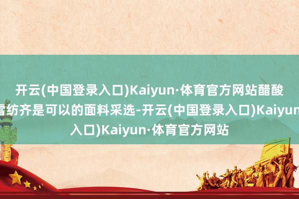 开云(中国登录入口)Kaiyun·体育官方网站醋酸、天丝棉、厚雪纺齐是可以的面料采选-开云(中国登录入口)Kaiyun·体育官方网站