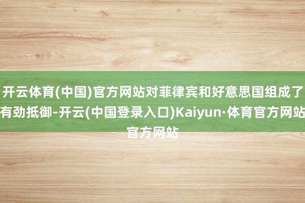 开云体育(中国)官方网站对菲律宾和好意思国组成了有劲抵御-开云(中国登录入口)Kaiyun·体育官方网站