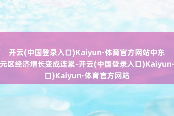开云(中国登录入口)Kaiyun·体育官方网站中东突破可能对欧元区经济增长变成连累-开云(中国登录入口)Kaiyun·体育官方网站