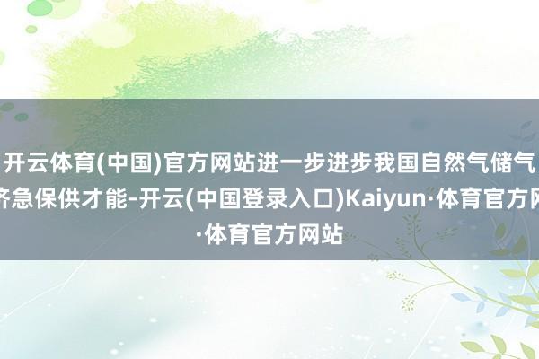 开云体育(中国)官方网站进一步进步我国自然气储气和济急保供才能-开云(中国登录入口)Kaiyun·体育官方网站