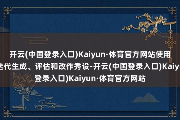 开云(中国登录入口)Kaiyun·体育官方网站使用自动反馈信号来迭代生成、评估和改作秀设-开云(中国登录入口)Kaiyun·体育官方网站