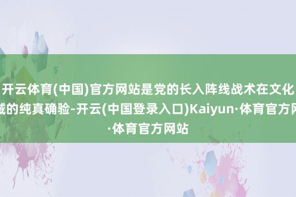 开云体育(中国)官方网站是党的长入阵线战术在文化畛域的纯真确验-开云(中国登录入口)Kaiyun·体育官方网站