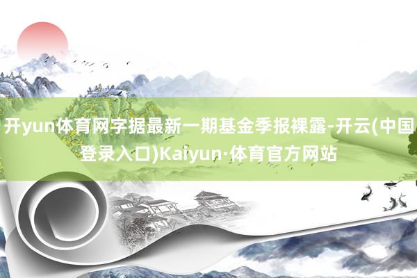 开yun体育网字据最新一期基金季报裸露-开云(中国登录入口)Kaiyun·体育官方网站