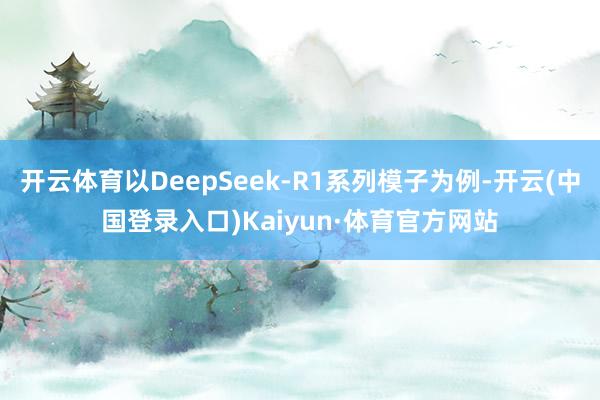 开云体育以DeepSeek-R1系列模子为例-开云(中国登录入口)Kaiyun·体育官方网站