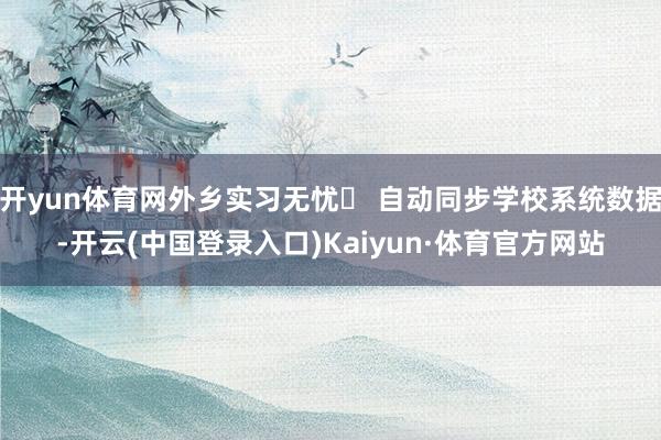 开yun体育网外乡实习无忧✅ 自动同步学校系统数据-开云(中国登录入口)Kaiyun·体育官方网站