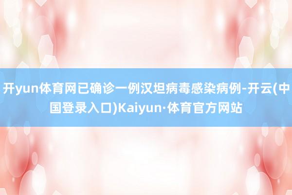 开yun体育网已确诊一例汉坦病毒感染病例-开云(中国登录入口)Kaiyun·体育官方网站