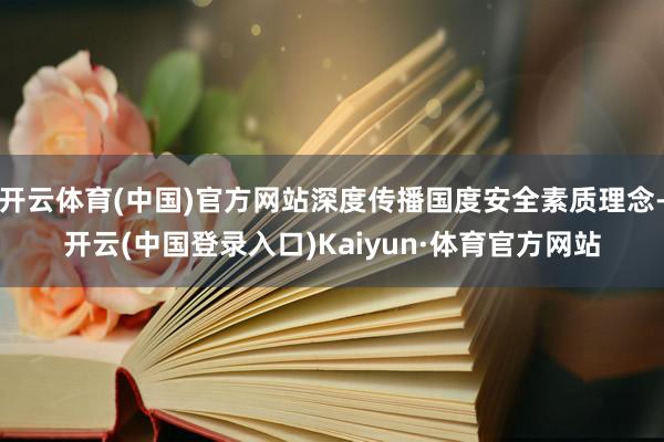 开云体育(中国)官方网站深度传播国度安全素质理念-开云(中国登录入口)Kaiyun·体育官方网站
