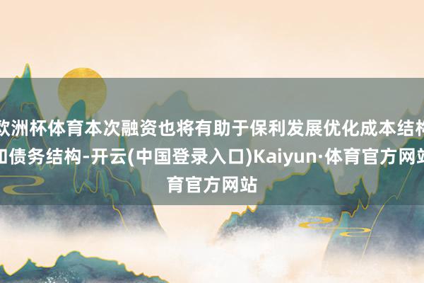 欧洲杯体育本次融资也将有助于保利发展优化成本结构和债务结构-开云(中国登录入口)Kaiyun·体育官方网站
