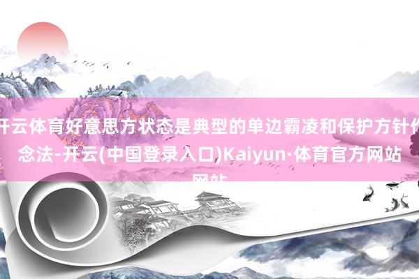 开云体育好意思方状态是典型的单边霸凌和保护方针作念法-开云(中国登录入口)Kaiyun·体育官方网站