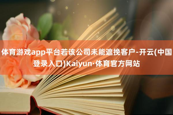 体育游戏app平台若该公司未能遮挽客户-开云(中国登录入口)Kaiyun·体育官方网站