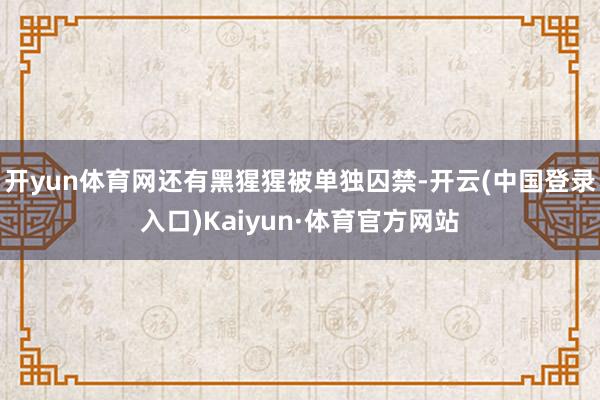 开yun体育网还有黑猩猩被单独囚禁-开云(中国登录入口)Kaiyun·体育官方网站
