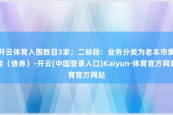 开云体育入围数目3家；二标段：业务分类为老本市集类（债券）-开云(中国登录入口)Kaiyun·体育官方网站