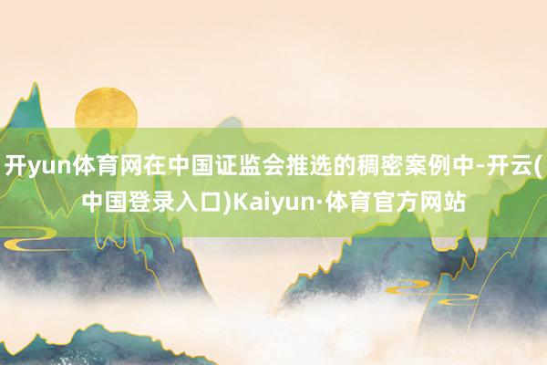 开yun体育网在中国证监会推选的稠密案例中-开云(中国登录入口)Kaiyun·体育官方网站