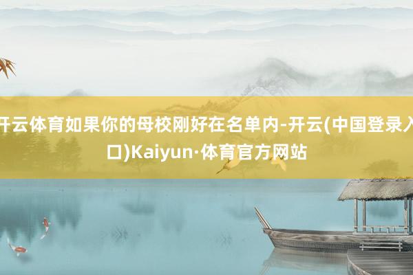开云体育如果你的母校刚好在名单内-开云(中国登录入口)Kaiyun·体育官方网站