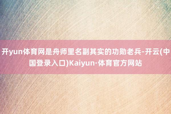 开yun体育网是舟师里名副其实的功勋老兵-开云(中国登录入口)Kaiyun·体育官方网站