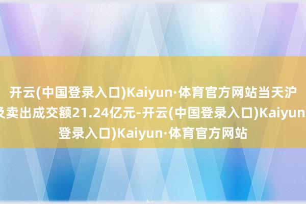 开云(中国登录入口)Kaiyun·体育官方网站当天沪股通ETF买入及卖出成交额21.24亿元-开云(中国登录入口)Kaiyun·体育官方网站